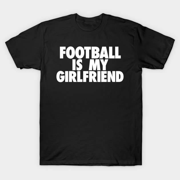 Football Is My GF T-Shirt by TheJester